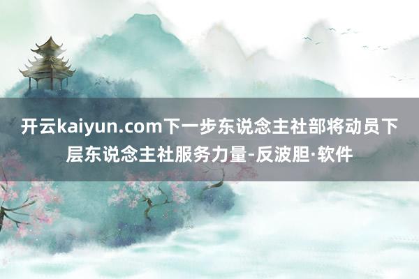 开云kaiyun.com下一步东说念主社部将动员下层东说念主社服务力量-反波胆·软件