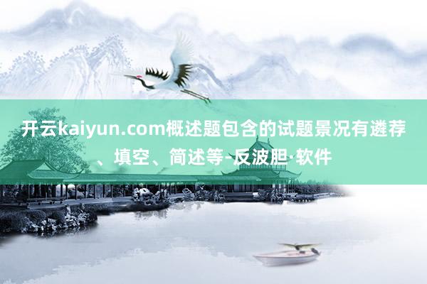 开云kaiyun.com概述题包含的试题景况有遴荐、填空、简述等-反波胆·软件
