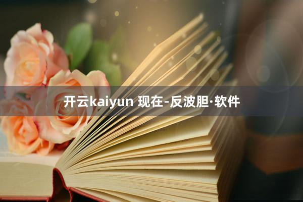 开云kaiyun 　　现在-反波胆·软件