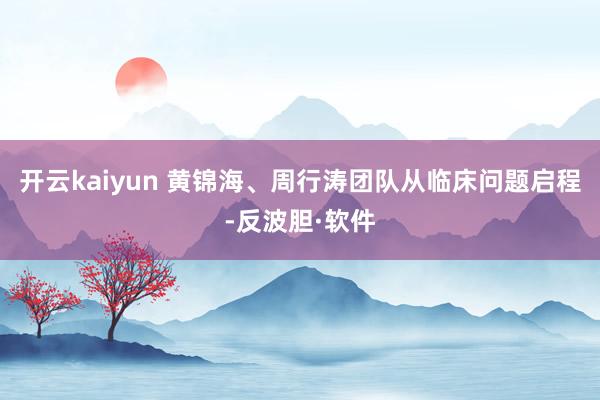 开云kaiyun 　　黄锦海、周行涛团队从临床问题启程-反波胆·软件