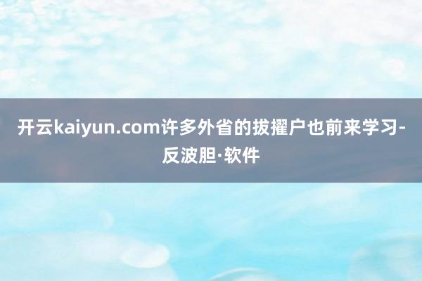 开云kaiyun.com许多外省的拔擢户也前来学习-反波胆·软件