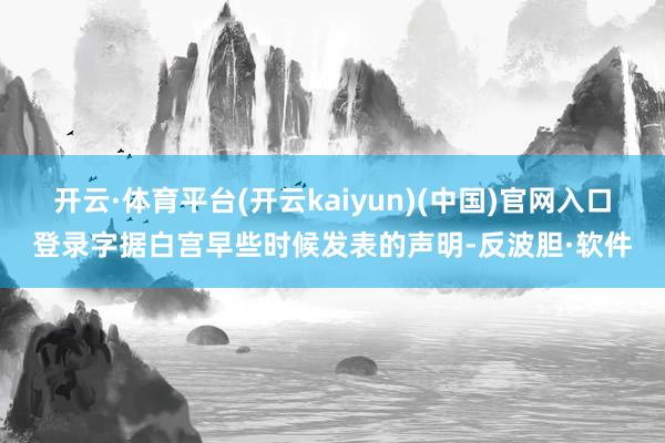 开云·体育平台(开云kaiyun)(中国)官网入口登录字据白宫早些时候发表的声明-反波胆·软件