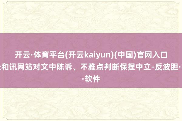 开云·体育平台(开云kaiyun)(中国)官网入口登录和讯网站对文中陈诉、不雅点判断保捏中立-反波胆·软件