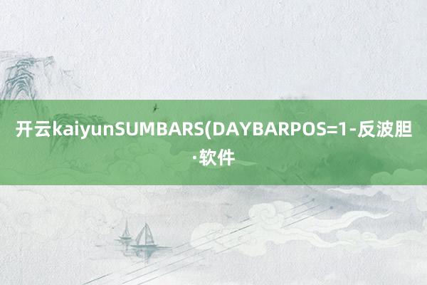开云kaiyunSUMBARS(DAYBARPOS=1-反波胆·软件