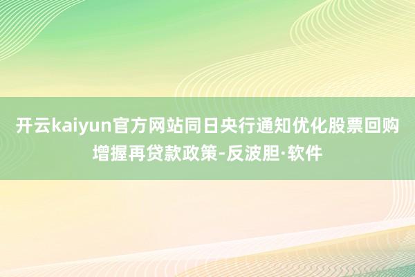 开云kaiyun官方网站同日央行通知优化股票回购增握再贷款政策-反波胆·软件