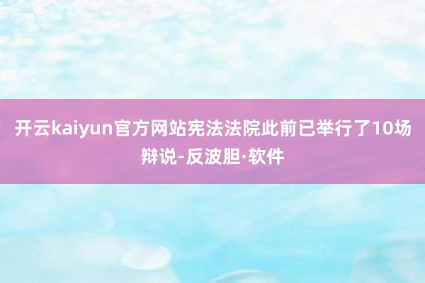 开云kaiyun官方网站宪法法院此前已举行了10场辩说-反波胆·软件