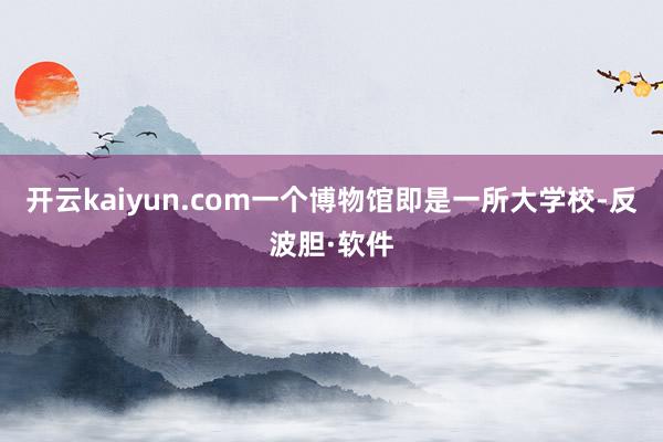 开云kaiyun.com一个博物馆即是一所大学校-反波胆·软件