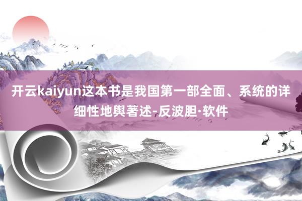 开云kaiyun这本书是我国第一部全面、系统的详细性地舆著述-反波胆·软件