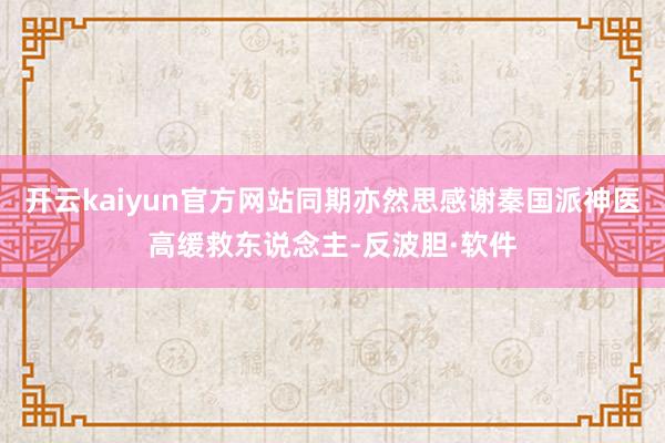 开云kaiyun官方网站同期亦然思感谢秦国派神医高缓救东说念主-反波胆·软件
