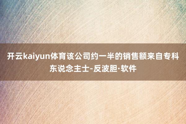 开云kaiyun体育该公司约一半的销售额来自专科东说念主士-反波胆·软件