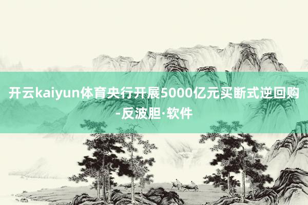 开云kaiyun体育央行开展5000亿元买断式逆回购-反波胆·软件