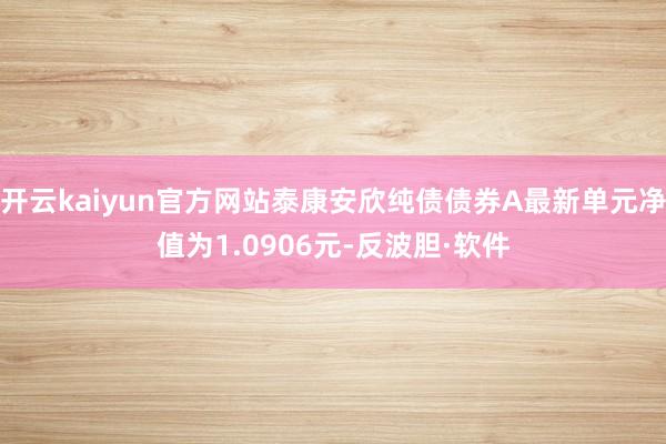 开云kaiyun官方网站泰康安欣纯债债券A最新单元净值为1.0906元-反波胆·软件
