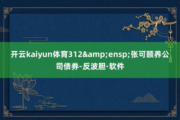 开云kaiyun体育312 张可颐养公司债券-反波胆·软件