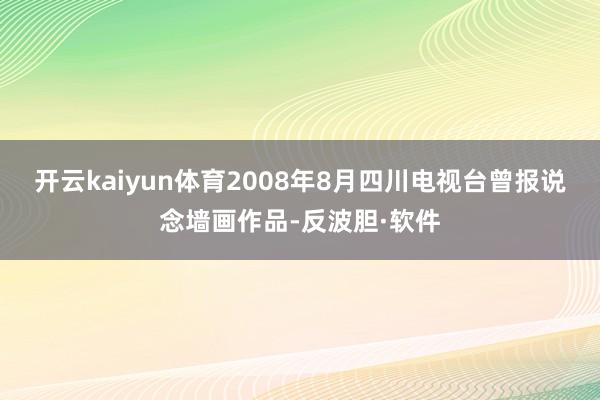 开云kaiyun体育2008年8月四川电视台曾报说念墙画作品-反波胆·软件
