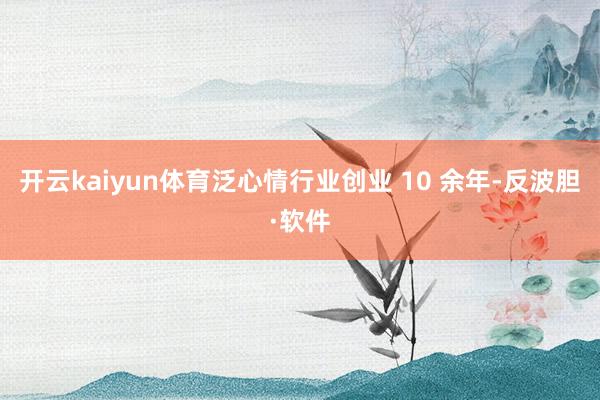 开云kaiyun体育泛心情行业创业 10 余年-反波胆·软件