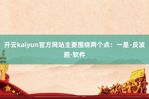 开云kaiyun官方网站主要围绕两个点：一是-反波胆·软件