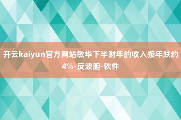 开云kaiyun官方网站敏华下半财年的收入按年跌约4%-反波胆·软件