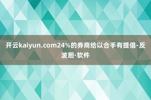 开云kaiyun.com24%的券商给以合手有提倡-反波胆·软件
