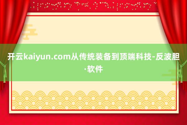 开云kaiyun.com从传统装备到顶端科技-反波胆·软件