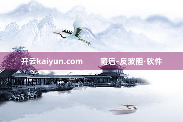 开云kaiyun.com        随后-反波胆·软件
