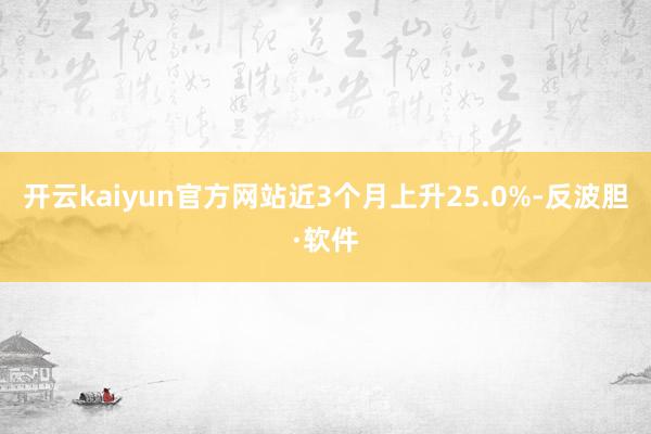 开云kaiyun官方网站近3个月上升25.0%-反波胆·软件