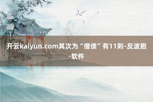 开云kaiyun.com其次为“借债”有11则-反波胆·软件