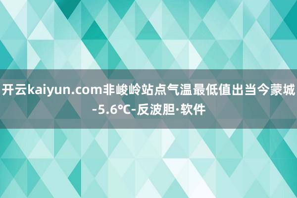开云kaiyun.com非峻岭站点气温最低值出当今蒙城-5.6℃-反波胆·软件