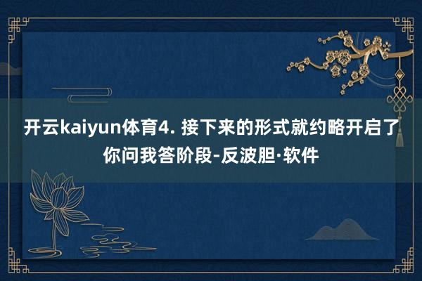开云kaiyun体育4. 接下来的形式就约略开启了你问我答阶段-反波胆·软件