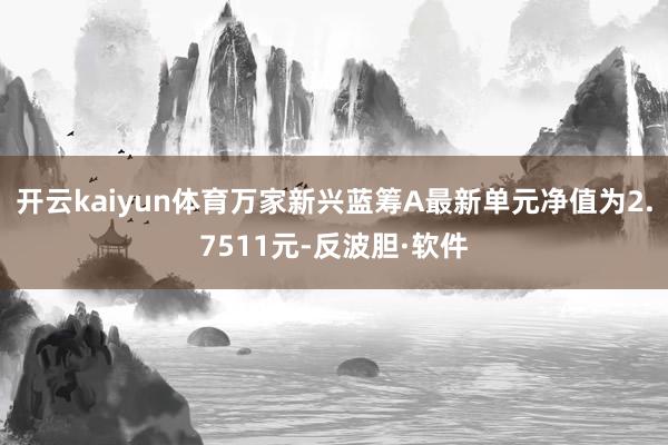 开云kaiyun体育万家新兴蓝筹A最新单元净值为2.7511元-反波胆·软件