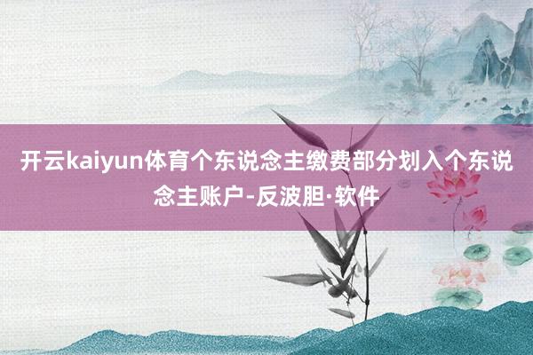 开云kaiyun体育个东说念主缴费部分划入个东说念主账户-反波胆·软件