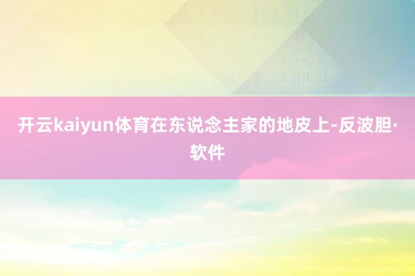 开云kaiyun体育在东说念主家的地皮上-反波胆·软件