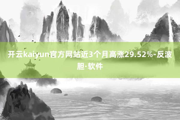 开云kaiyun官方网站近3个月高涨29.52%-反波胆·软件