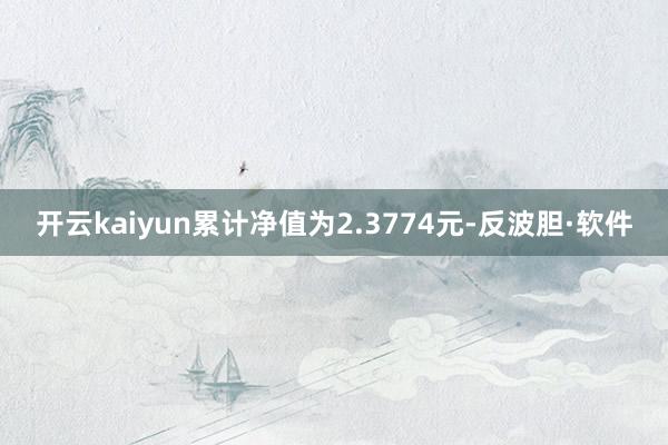 开云kaiyun累计净值为2.3774元-反波胆·软件