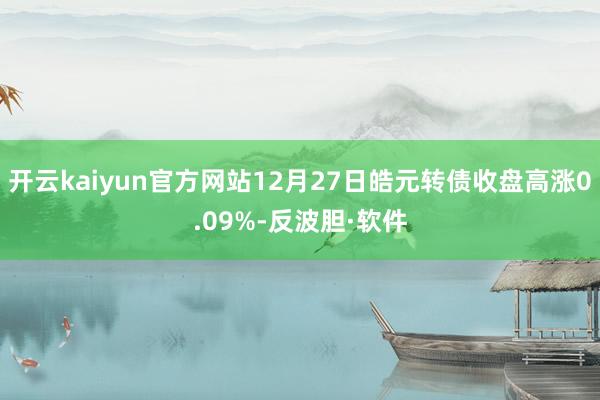 开云kaiyun官方网站12月27日皓元转债收盘高涨0.09%-反波胆·软件