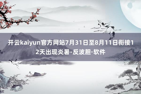 开云kaiyun官方网站7月31日至8月11日衔接12天出现炎暑-反波胆·软件