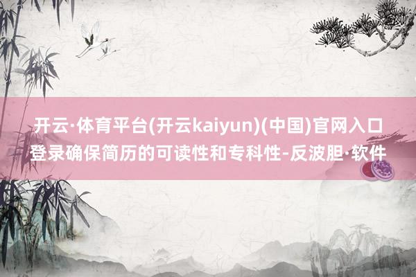 开云·体育平台(开云kaiyun)(中国)官网入口登录确保简历的可读性和专科性-反波胆·软件