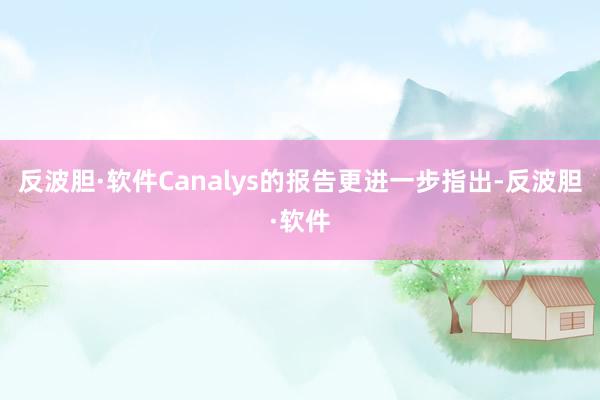 反波胆·软件　　Canalys的报告更进一步指出-反波胆·软件