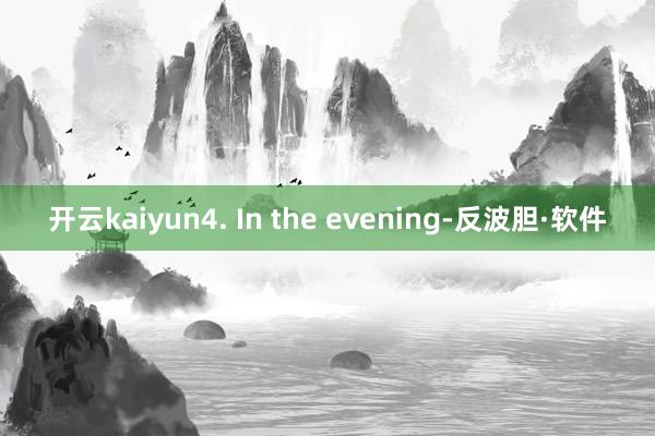开云kaiyun4. In the evening-反波胆·软件