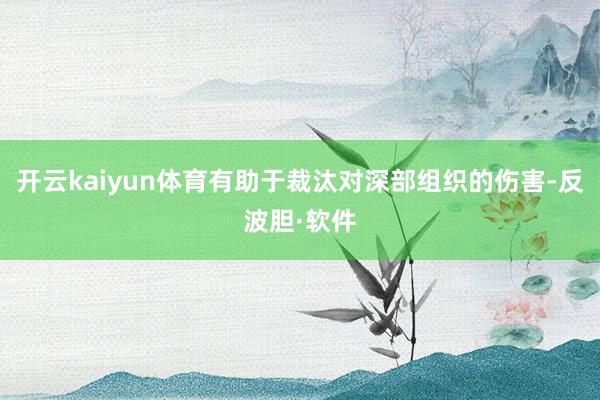 开云kaiyun体育有助于裁汰对深部组织的伤害-反波胆·软件
