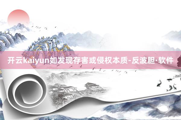 开云kaiyun如发现存害或侵权本质-反波胆·软件