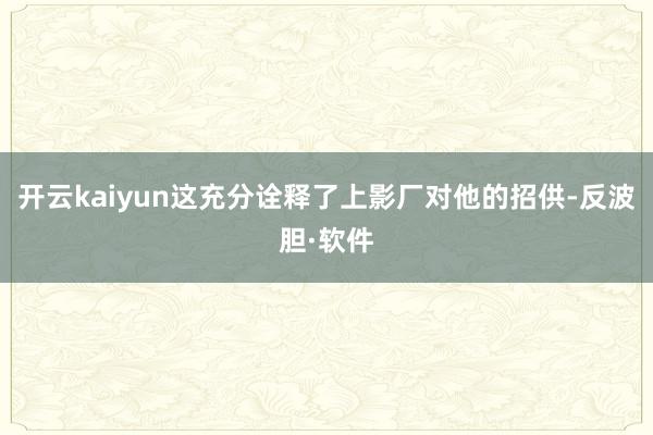 开云kaiyun这充分诠释了上影厂对他的招供-反波胆·软件