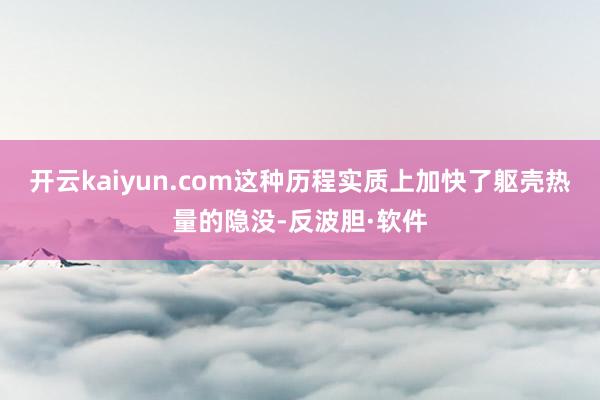 开云kaiyun.com这种历程实质上加快了躯壳热量的隐没-反波胆·软件