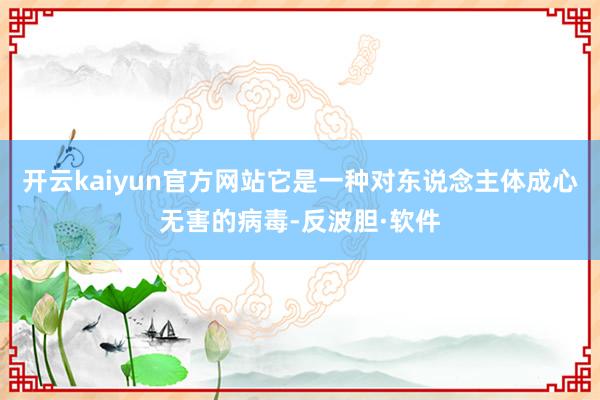 开云kaiyun官方网站它是一种对东说念主体成心无害的病毒-反波胆·软件
