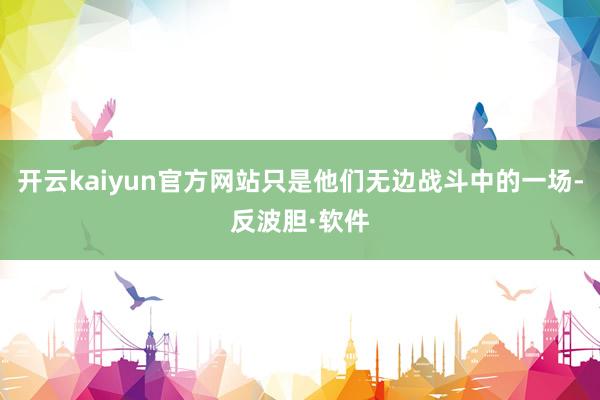 开云kaiyun官方网站只是他们无边战斗中的一场-反波胆·软件