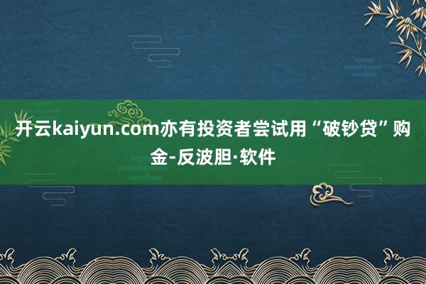 开云kaiyun.com亦有投资者尝试用“破钞贷”购金-反波胆·软件