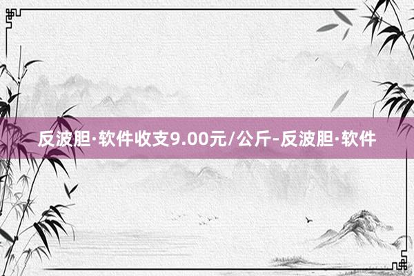 反波胆·软件收支9.00元/公斤-反波胆·软件