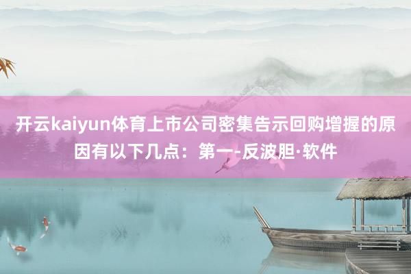 开云kaiyun体育上市公司密集告示回购增握的原因有以下几点：第一-反波胆·软件