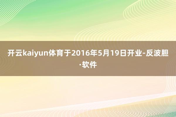 开云kaiyun体育于2016年5月19日开业-反波胆·软件
