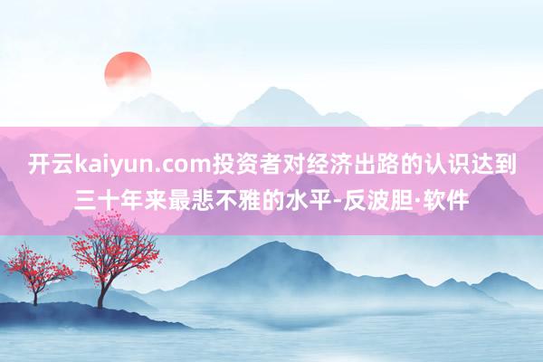 开云kaiyun.com投资者对经济出路的认识达到三十年来最悲不雅的水平-反波胆·软件