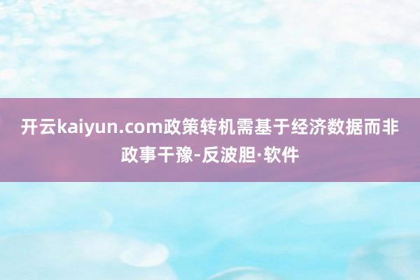 开云kaiyun.com政策转机需基于经济数据而非政事干豫-反波胆·软件
